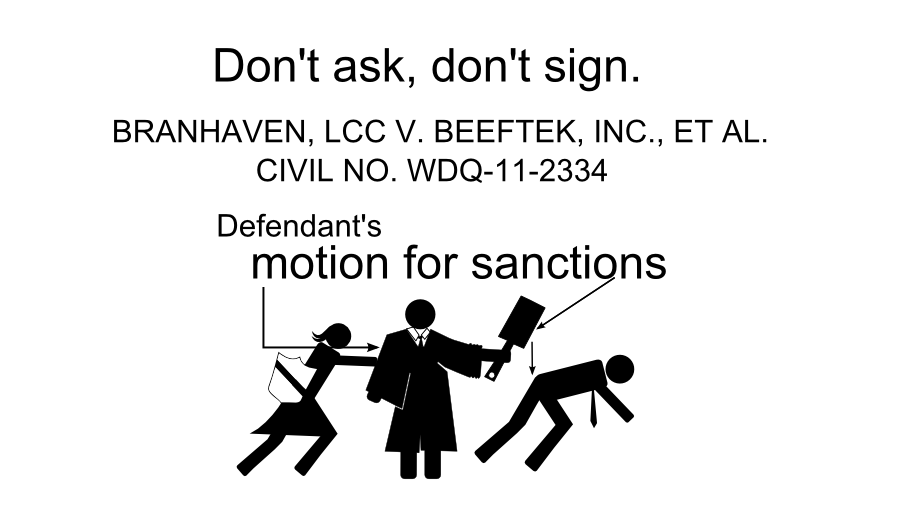 Don't ask, don't sign. BRANHAVEN, LCC V. BEEFTEK, INC., ET AL. CIVIL NO. WDQ-11-2334 Defendant's motion for sanctions