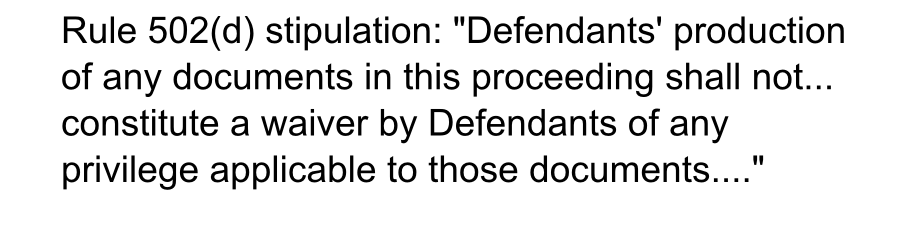 BECAUSE: Rule 502(d) stipulation: Defendants' production of any documents in this proceeding shall not... constitute a waiver by Defendants of any privilege applicable to those documents....